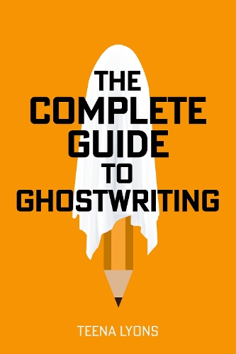 The Complete Guide To Ghostwriting By Teena Lyons | Waterstones