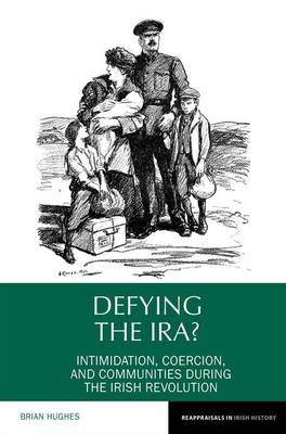 Defying the IRA?: Intimidation, coercion, and communities during the Irish Revolution - Reappraisals in Irish History 7 (Hardback)