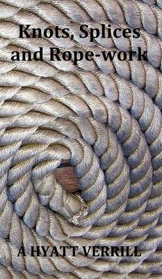 Knots, Splices and Rope-Work (Fully Illustrated) (Hardback)