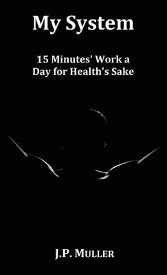 My System, 15 Minutes' Work a Day for Health's Sake. With Original Formatting. (Hardback)