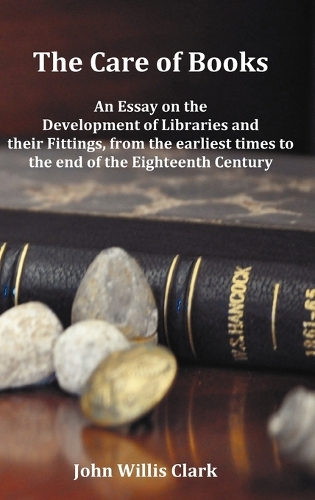 The Care of Books - An Essay on the Development of Libraries and Their Fittings, from the Earliest Times to the End of the Eighteenth Century. Fully Illustrated with Index and Footnotes. (Hardback)