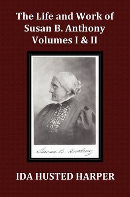 The Life and Work of Susan B. Anthony Volume 1 & Volume 2, with Appendix, 3 Indexes, Footnotes and Illustrations (Hardback)