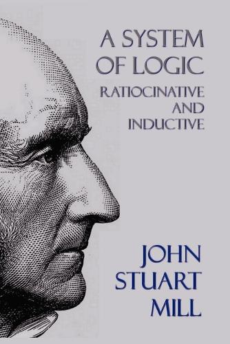 A System of Logic: Ratiocinative and Inductive (Paperback)