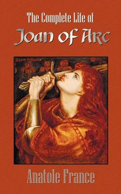 The Complete Life of Joan of Arc (Volumes I and II) (Hardback)