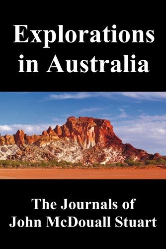 Explorations in Australia: The Journals of John McDouall Stuart, Fully Illustrated (Paperback)