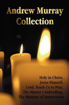 The Andrew Murray Collection, Including the Books Holy in Christ, Jesus Himself, Lord, Teach Us to Pray, The Master's Indwelling, The Ministry of Intercession (Hardback)