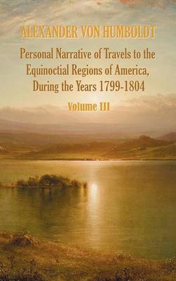 Personal Narrative of Travels to the Equinoctial Regions of America, During the Year 1799-1804 - Volume 3 (Hardback)