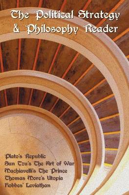 The Political Strategy and Philosophy Reader Including (complete and Unabridged): Plato's Republic, Sun Tzu's The Art of War, Machiavelli's The Prince, Thomas More's Utopia and Hobbes' Leviathan (Hardback)