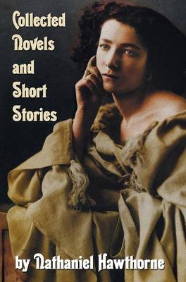 Collected Novels and Short Stories by Nathaniel Hawthorne (complete and Unabridged) Including The Scarlet Letter, The House of The Seven Gables, The Blithedale Romance and the Following Collections of Short Stories: Mosses from An Old Manse And Other Stor (Hardback)