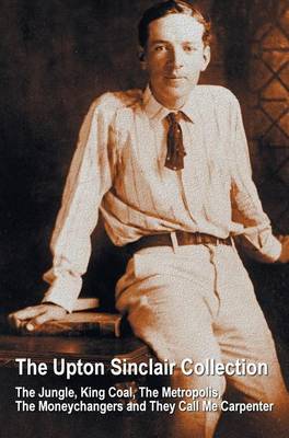 The Upton Sinclair Collection, including (complete and unabridged) The Jungle, King Coal, The Metropolis, The Moneychangers and They Call Me Carpenter (Hardback)