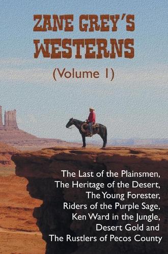 Zane Grey's Westerns (Volume 1), Including the Last of the Plainsmen, the Heritage of the Desert, the Young Forester, Riders of the Purple Sage, Ken Ward in the Jungle, Desert Gold and the Rustlers of Pecos County (Hardback)