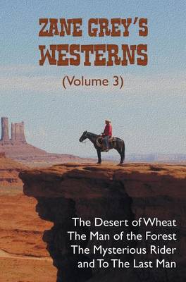 Zane Grey's Westerns (Volume 3), including The Desert of Wheat, The Man of the Forest, The Mysterious Rider and To the Last Man (Hardback)