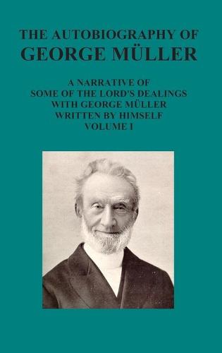 The Autobiography of George Muller a Narrative of Some of the Lord's Dealings with George Muller Written by Himself Vol I (Hardback)