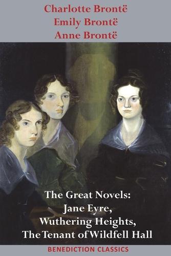 Charlotte Bronte, Emily Bronte and Anne Bronte: The Great Novels: Jane Eyre, Wuthering Heights, and The Tenant of Wildfell Hall (Paperback)