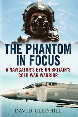 Phantom in Focus: A Navigator's Eye on Britain's Cold War Warrior (Hardback)