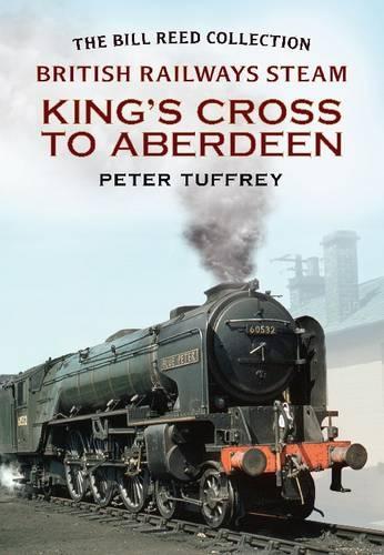 British Railways Steam - King's Cross to Aberdeen: From the Bill Reed Collection (Paperback)