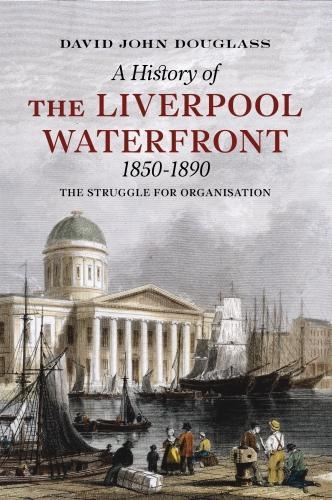 A History of Liverpool Waterfront 1850-1890: The Struggle for Organisation (Paperback)
