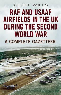 RAF and Usaaf Airfields in the UK During the Second World War: A Complete Gazetteer (Hardback)