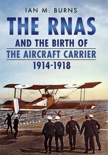 RNAS and the Birth of the Aircraft Carrier 1914-1918 (Hardback)