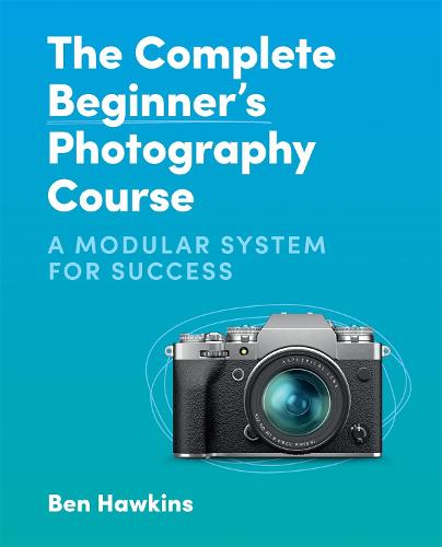 The Complete Beginner's Photography Course: A Modular System for Success (Hardback)