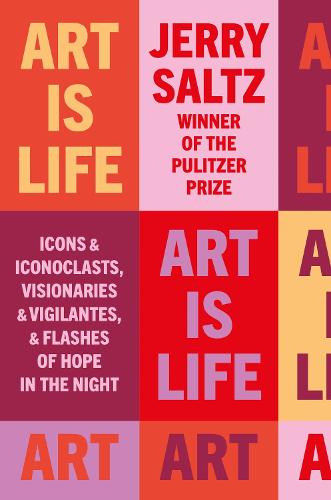 Art is Life: Icons & Iconoclasts, Visionaries & Vigilantes, & Flashes of Hope in the Night (Hardback)