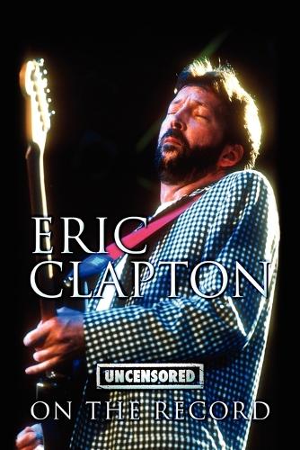 Eric Clapton - Uncensored on the Record (Paperback)