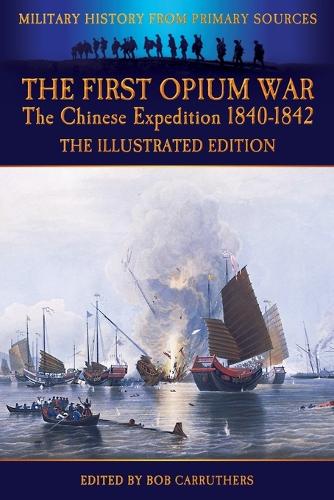 The First Opium War - The Chinese Expedition 1840-1842 - The Illustrated Edition (Paperback)