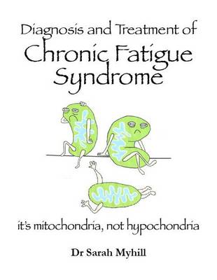 Diagnosis and Treatment of Chronic Fatigue Syndrome: Mitochondria, Not Hypochondria (Paperback)