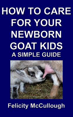 How To Care For Your Newborn Goat Kids A Simple Guide - Goat Knowledge 12 (Paperback)
