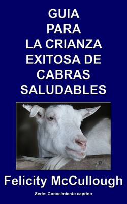 Guia para la crianza exitosa de cabras saludables - Conocimiento Caprino 4 (Paperback)
