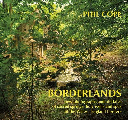 Borderlands: New Photographs and Old Tales of Sacred Springs, Holy Wells and Spas of the Wales / England Borders (Hardback)