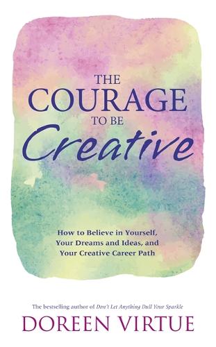 The Courage to Be Creative: How to Believe in Yourself, Your Dreams and Ideas, and Your Creative Career Path (Paperback)