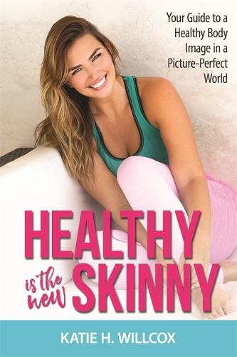 Healthy Is the New Skinny: Your Guide to a Healthy Body Image in a Picture-Perfect World (Paperback)