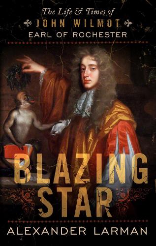 Blazing Star: The Life and Times of John Wilmot, Earl of Rochester (Hardback)