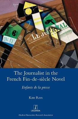 The Journalist in the French Fin-De-Si cle Novel: Enfants de la Presse - Legenda (Hardback)