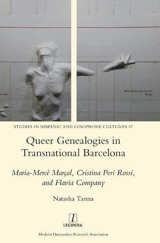 Queer Genealogies in Transnational Barcelona: Maria-Merce Marcal, Cristina Peri Rossi, and Flavia Company - Studies in Hispanic and Lusophone Cultures 37 (Hardback)
