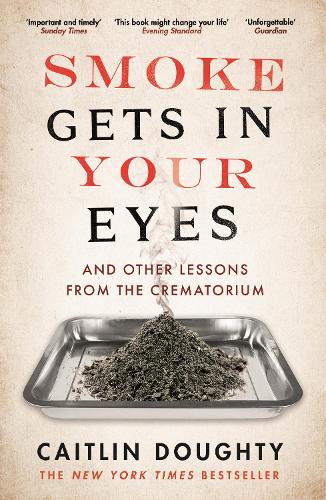 Smoke Gets in Your Eyes: And Other Lessons from the Crematorium (Paperback)