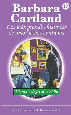 El Amor Llega al Castillo - La Coleccion Eterna de Barbara Cartland 17 (Paperback)