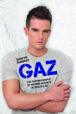 Gaz (And my Parsnip): The Autobiography of Geordie Shore's Ultimate Lad (Hardback)