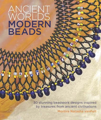 Ancient Worlds, Modern Beads: 30 Stunning Beadwork Designs Inspired by Treasures from Ancient Civilisations (Paperback)