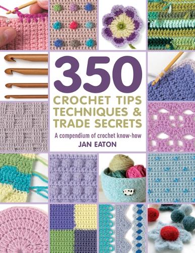 Cover 350+ Crochet Tips, Techniques & Trade Secrets: A Compendium of Crochet Know-How - 350 Tips, Techniques & Trade Secrets