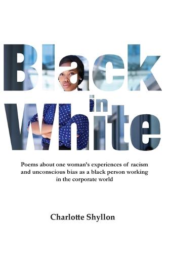 Black in White: Poems about one woman's experiences of racism and unconscious bias as a black person working in the corporate world (Paperback)