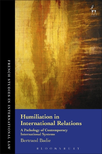 Humiliation in International Relations: A Pathology of Contemporary International Systems - French Studies in International Law (Hardback)