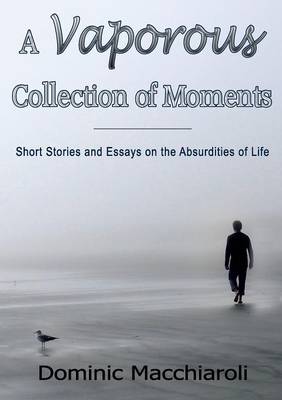 A Vaporous Collection of Moments: Short Stories and Essays on the Absurdities of Life (Paperback)