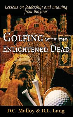 Golfing with the Enlightened Dead: Lessons on Leadership and Meaning from the Pros 2016 (Paperback)