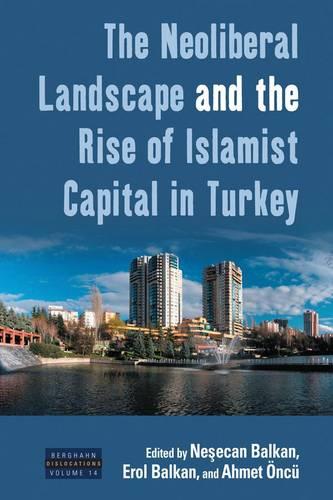 The Neoliberal Landscape and the Rise of Islamist Capital in Turkey - Dislocations 14 (Hardback)