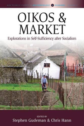 Oikos and Market: Explorations in Self-Sufficiency after Socialism - Max Planck Studies in Anthropology and Economy 2 (Hardback)