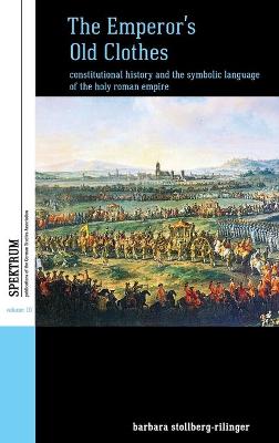 The Emperor's Old Clothes: Constitutional History and the Symbolic Language of the Holy Roman Empire - Spektrum: Publications of the German Studies Association 10 (Hardback)