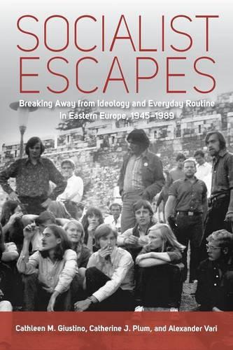 Socialist Escapes: Breaking Away from Ideology and Everyday Routine in Eastern Europe, 1945-1989 (Paperback)