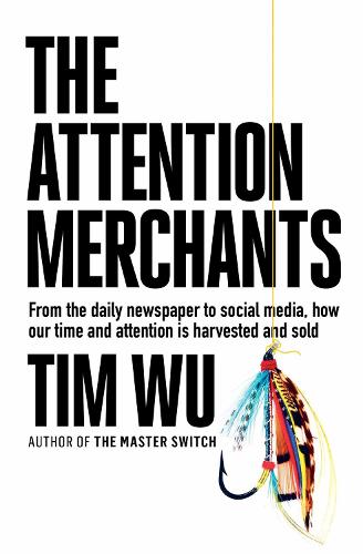 The Attention Merchants: How Our Time and Attention Are Gathered and Sold (Hardback)
